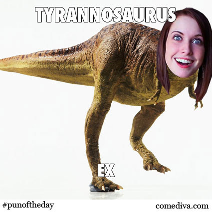Pun of Th eDay Tyrannasoaurus Ex
