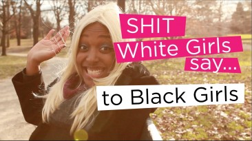 Shit White Girls Say…to Black Girls