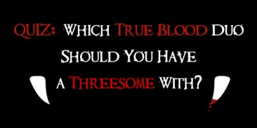QUIZ: Which True Blood Duo Should You Have a Threesome With?